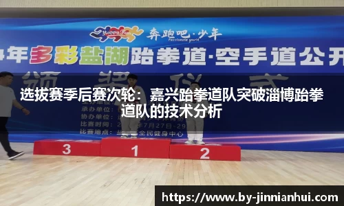 选拔赛季后赛次轮：嘉兴跆拳道队突破淄博跆拳道队的技术分析